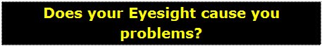 Text Box: Does your Eyesight cause you problems?